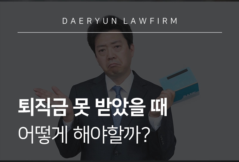 평택민사변호사가 알려주는 미지급된 퇴직금 받는 방법은?