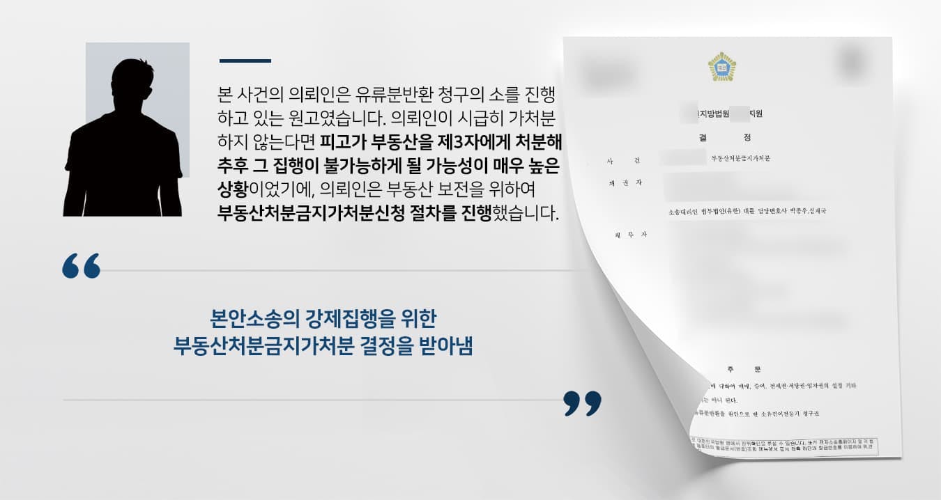 본 사건의 의뢰인은 유류분반환 청구의 소를 진행하고 있는 원고였습니다. 의뢰인이 시급히 가처분하지 않는다면 피고가 부동산을 제3자에게 처분하여  추후 그 집행이 불가능하게 될 가능성이 매우 높은 상황이었기에, 의뢰인은 부동산 보전을 위하여 부동산처분금지가처분신청 절차를 진행했습니다.